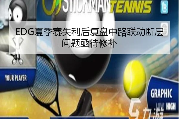 EDG夏季赛失利后复盘中路联动断层问题亟待修补